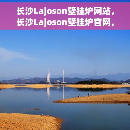 长沙Lajoson壁挂炉网站，长沙Lajoson壁挂炉官网，专业提供高品质壁挂炉解决方案