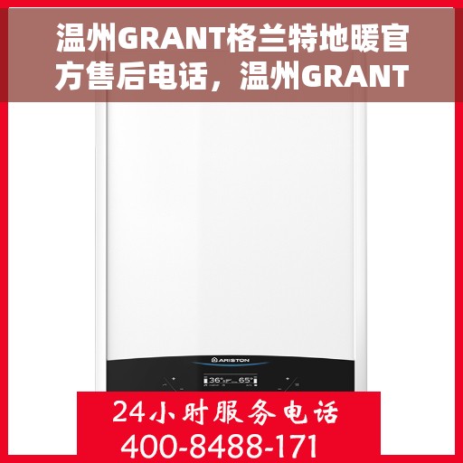 温州GRANT格兰特地暖官方售后电话，温州GRANT格兰特地暖官方售后电话及维修服务指南