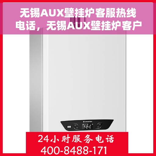 无锡AUX壁挂炉客服热线电话，无锡AUX壁挂炉客户服务热线电话详解