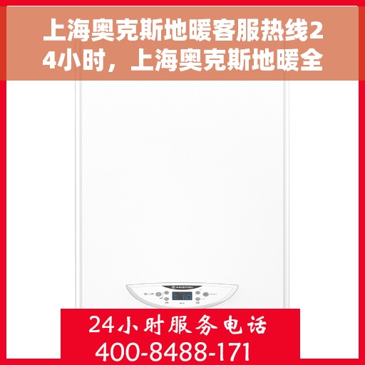 上海奥克斯地暖客服热线24小时，上海奥克斯地暖全天候客服热线，温暖连接不打烊