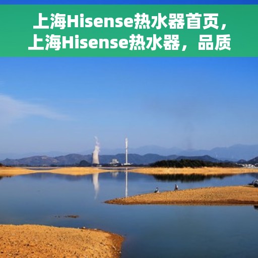 上海Hisense热水器首页，上海Hisense热水器，品质生活的首选之选