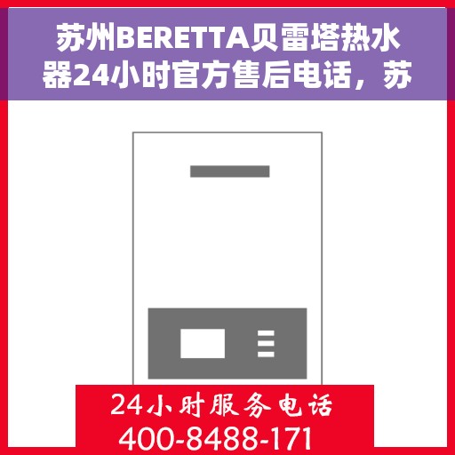 苏州BERETTA贝雷塔热水器24小时官方售后电话，苏州BERETTA贝雷塔热水器全天候官方售后热线电话服务保障