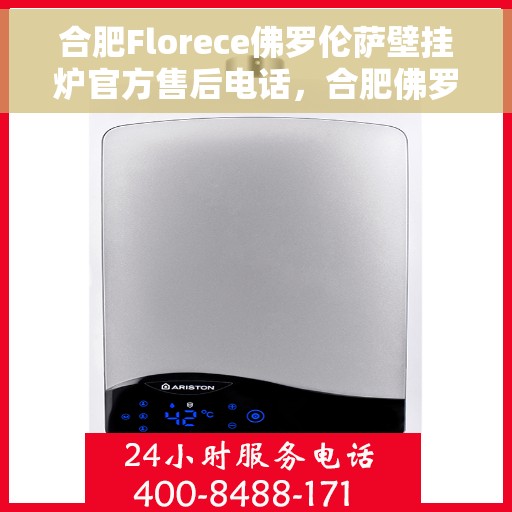 合肥Florece佛罗伦萨壁挂炉官方售后电话，合肥佛罗伦萨壁挂炉官方售后电话及维修服务解析