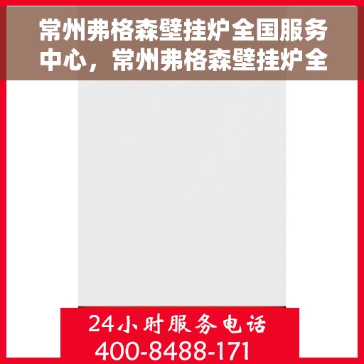 常州弗格森壁挂炉全国服务中心，常州弗格森壁挂炉全国服务中心，专业维修与优质服务并行