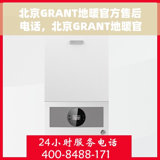 北京GRANT地暖官方售后电话，北京GRANT地暖官方售后电话及维修服务指南