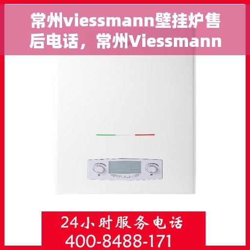常州viessmann壁挂炉售后电话，常州Viessmann壁挂炉售后服务热线及电话详解
