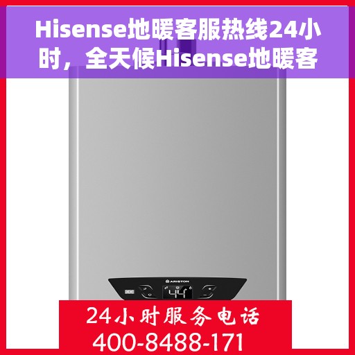 Hisense地暖客服热线24小时，全天候Hisense地暖客服热线，贴心服务温暖您的每一刻