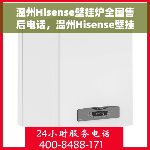 温州Hisense壁挂炉全国售后电话，温州Hisense壁挂炉售后服务热线及电话全攻略