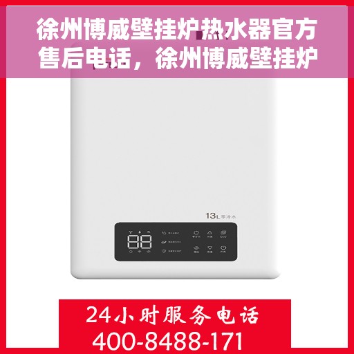 徐州博威壁挂炉热水器官方售后电话，徐州博威壁挂炉热水器售后官方联系电话服务保障