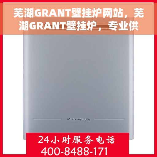 芜湖GRANT壁挂炉网站，芜湖GRANT壁挂炉，专业供暖解决方案的领先之选