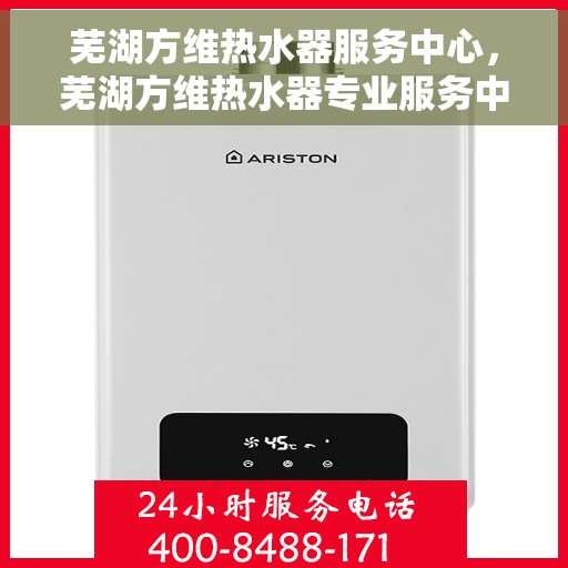 芜湖方维热水器服务中心，芜湖方维热水器专业服务中心，贴心服务，温暖您的生活
