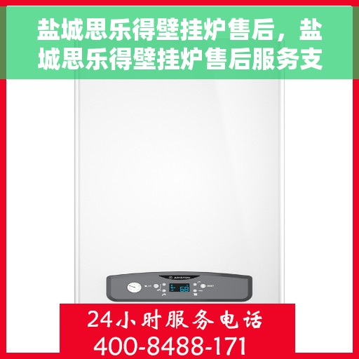 盐城思乐得壁挂炉售后，盐城思乐得壁挂炉售后服务支持详解
