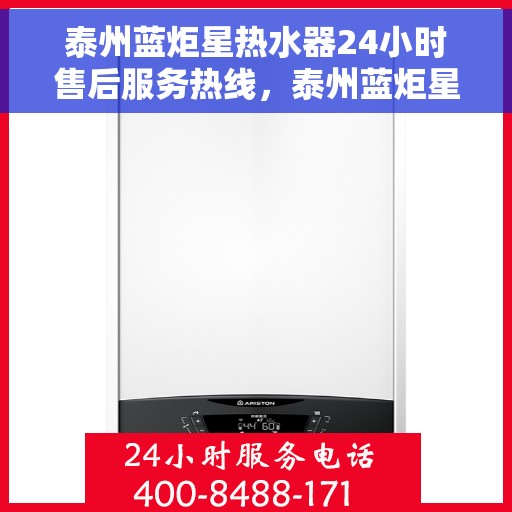 泰州蓝炬星热水器24小时售后服务热线，泰州蓝炬星热水器全天候售后服务热线，贴心关怀无微不至