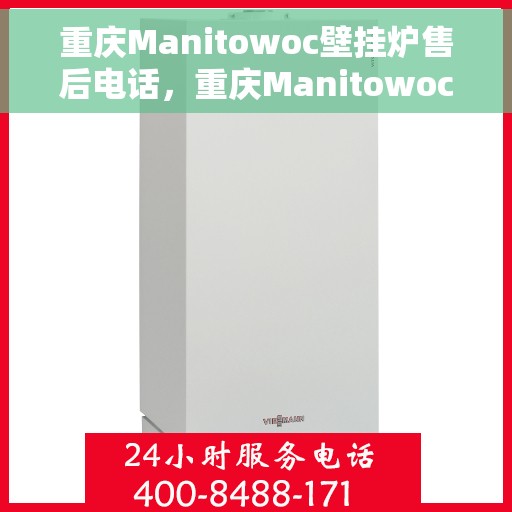 重庆Manitowoc壁挂炉售后电话，重庆Manitowoc壁挂炉售后服务热线及电话全攻略
