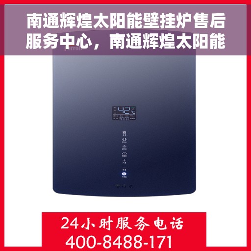 南通辉煌太阳能壁挂炉售后服务中心，南通辉煌太阳能壁挂炉售后服务中心，专业维修与贴心服务