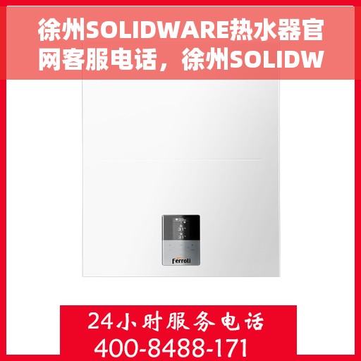 徐州SOLIDWARE热水器官网客服电话，徐州SOLIDWARE热水器官网客服热线及售后维修服务电话