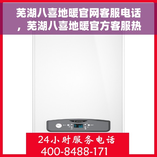芜湖八喜地暖官网客服电话，芜湖八喜地暖官方客服热线及咨询电话号码