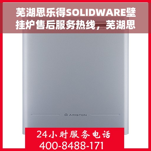 芜湖思乐得SOLIDWARE壁挂炉售后服务热线，芜湖思乐得SOLIDWARE壁挂炉售后热线及服务指南
