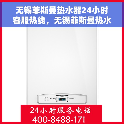 无锡菲斯曼热水器24小时客服热线，无锡菲斯曼热水器全天候客服热线支持