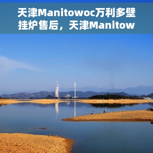 天津Manitowoc万利多壁挂炉售后，天津Manitowoc万利多壁挂炉专业售后服务团队