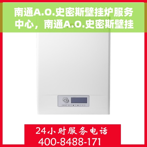南通A.O.史密斯壁挂炉服务中心，南通A.O.史密斯壁挂炉专业服务中心