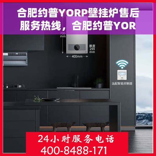 合肥约普YORP壁挂炉售后服务热线，合肥约普YORP壁挂炉售后服务热线，专业团队为您提供贴心服务