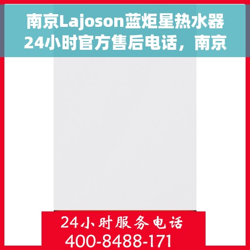 南京Lajoson蓝炬星热水器24小时官方售后电话，南京Lajoson蓝炬星热水器全天候官方售后热线服务