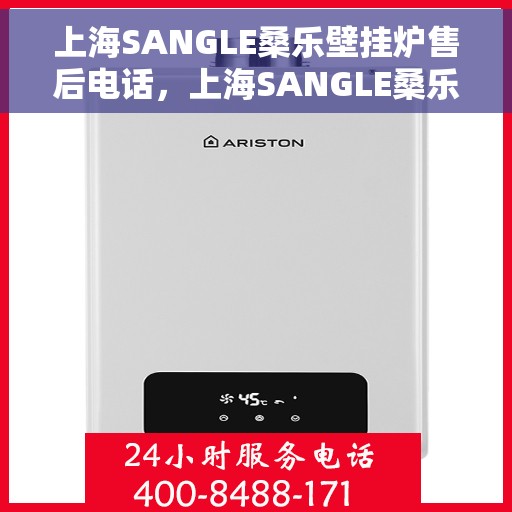 上海SANGLE桑乐壁挂炉售后电话，上海SANGLE桑乐壁挂炉售后服务热线及电话支持指南
