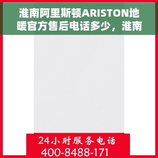 淮南阿里斯顿ARISTON地暖官方售后电话多少，淮南阿里斯顿ARISTON地暖售后电话，官方维修服务热线及联系方式解析