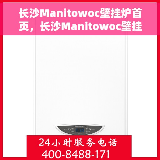 长沙Manitowoc壁挂炉首页，长沙Manitowoc壁挂炉，专业品质，温暖首选的首页介绍