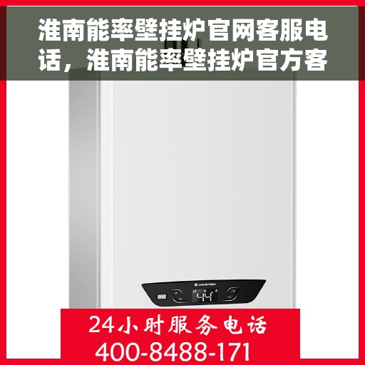 淮南能率壁挂炉官网客服电话，淮南能率壁挂炉官方客服热线及售后支持服务指南