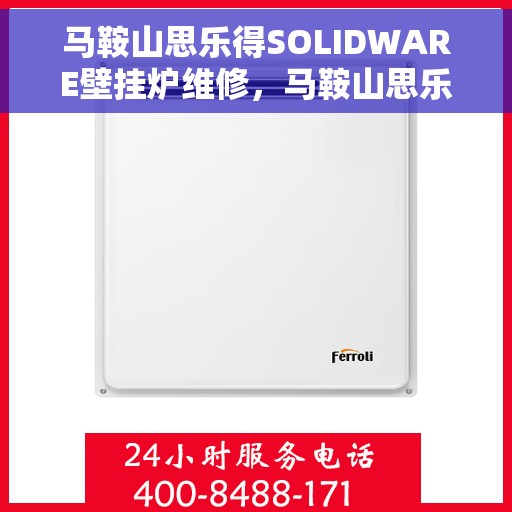 马鞍山思乐得SOLIDWARE壁挂炉维修，马鞍山思乐得SOLIDWARE壁挂炉专业维修服务
