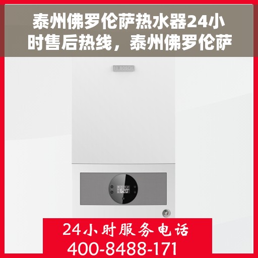 泰州佛罗伦萨热水器24小时售后热线，泰州佛罗伦萨热水器全天候售后热线服务保障