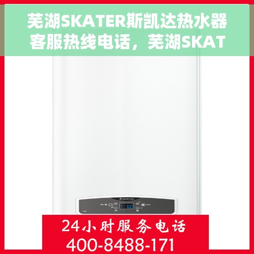 芜湖SKATER斯凯达热水器客服热线电话，芜湖SKATER斯凯达热水器客服热线详解