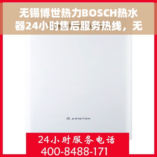 无锡博世热力BOSCH热水器24小时售后服务热线，无锡博世热力BOSCH热水器全天候售后服务热线解析