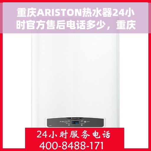 重庆ARISTON热水器24小时官方售后电话多少，重庆ARISTON热水器全天候官方售后电话揭秘