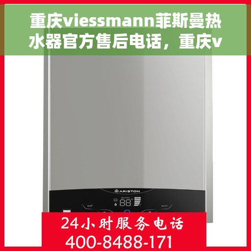 重庆viessmann菲斯曼热水器官方售后电话，重庆viessmann菲斯曼热水器售后官方电话公布