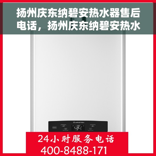 扬州庆东纳碧安热水器售后电话，扬州庆东纳碧安热水器售后服务热线及电话全解析
