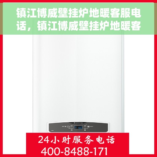 镇江博威壁挂炉地暖客服电话，镇江博威壁挂炉地暖客服热线，专业解答与售后无忧