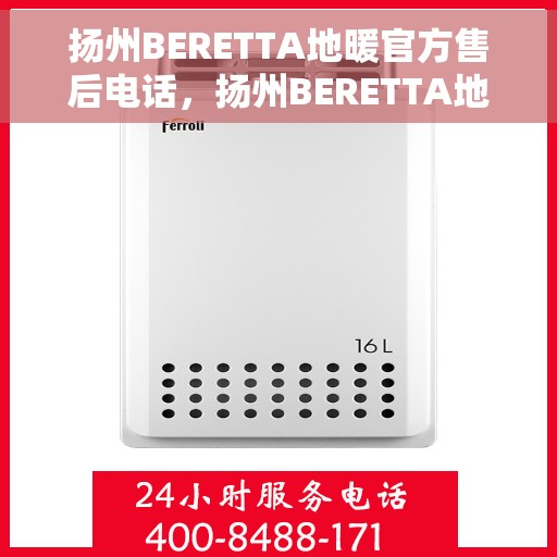 扬州BERETTA地暖官方售后电话，扬州BERETTA地暖专业售后电话服务热线