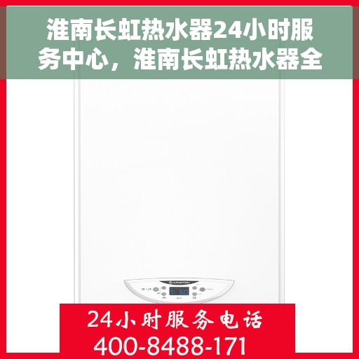 淮南长虹热水器24小时服务中心，淮南长虹热水器全天候专业维修服务站