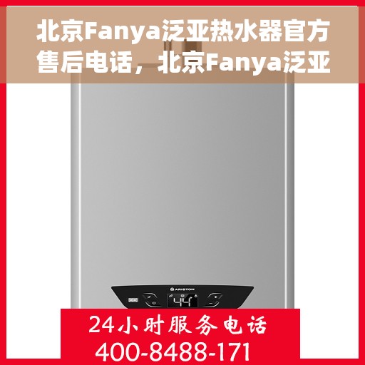 北京Fanya泛亚热水器官方售后电话，北京Fanya泛亚热水器售后官方联系电话，专业维修与贴心服务