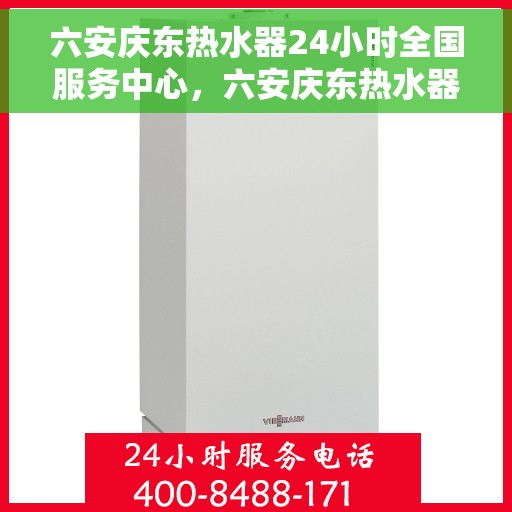 六安庆东热水器24小时全国服务中心，六安庆东热水器全天候全国服务热线，专业维修保障无忧