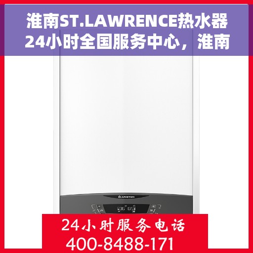 淮南ST.LAWRENCE热水器24小时全国服务中心，淮南ST.LAWRENCE热水器全天候全国服务热线，专业维修保障您的温暖生活