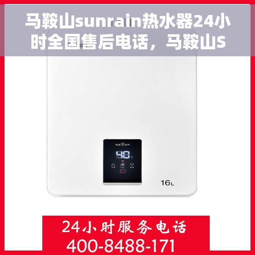 马鞍山sunrain热水器24小时全国售后电话，马鞍山Sunrain热水器全天候全国售后热线电话服务保障