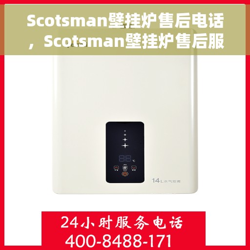 Scotsman壁挂炉售后电话，Scotsman壁挂炉售后服务热线及电话支持指南