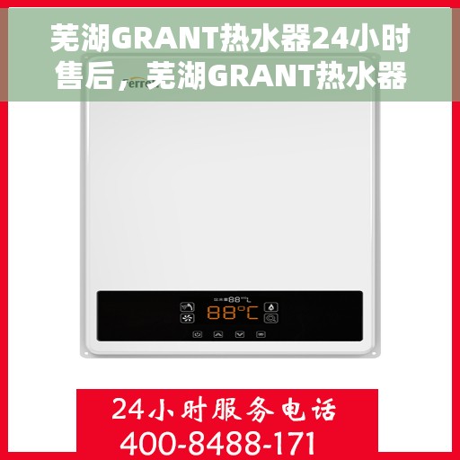 芜湖GRANT热水器24小时售后，芜湖GRANT热水器全天候售后服务保障