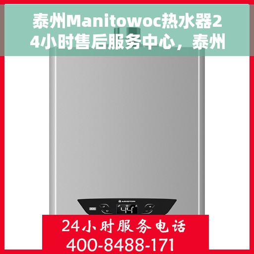 泰州Manitowoc热水器24小时售后服务中心，泰州Manitowoc热水器全天候售后服务中心，专业维修，无忧保障