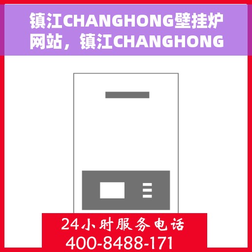 镇江CHANGHONG壁挂炉网站，镇江CHANGHONG壁挂炉官网，专业品质，温暖您的家