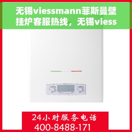无锡viessmann菲斯曼壁挂炉客服热线，无锡viessmann菲斯曼壁挂炉专业客服热线，解决您的采暖问题
